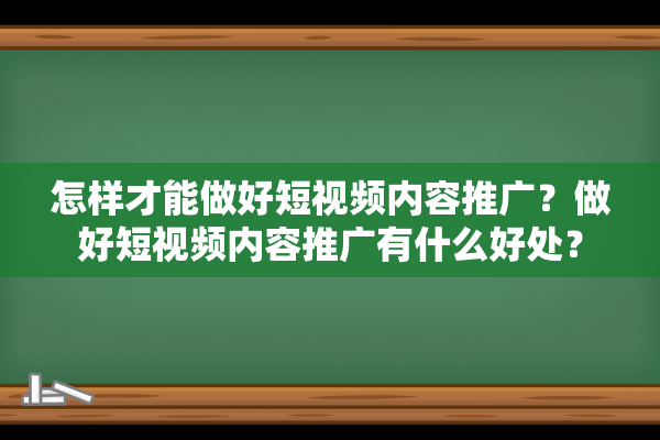 怎样才能做好短视频内容推广？做好短视频内容推广有什么好处？