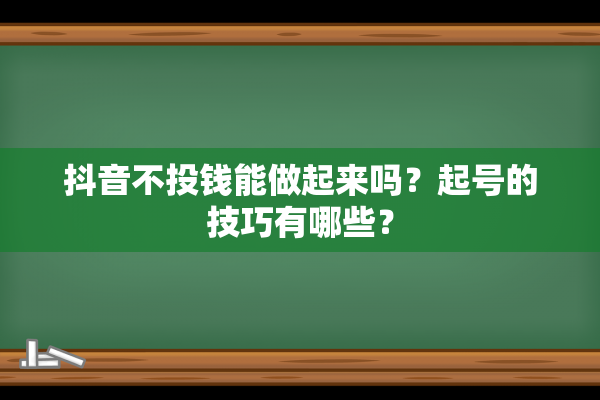 抖音不投钱能做起来吗？起号的技巧有哪些？