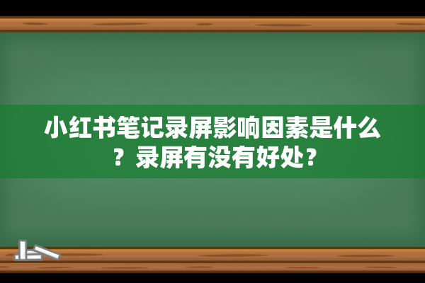 小红书笔记录屏影响因素是什么？录屏有没有好处？