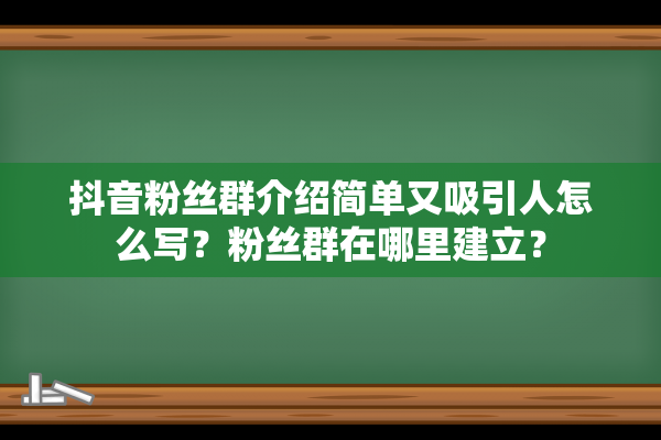 抖音粉丝群介绍简单又吸引人怎么写？粉丝群在哪里建立？