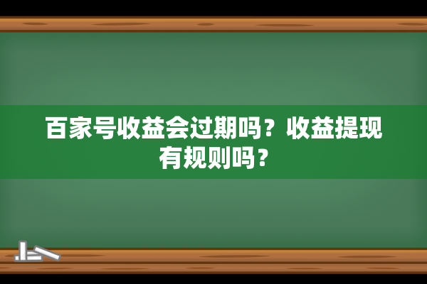 百家号收益会过期吗？收益提现有规则吗？