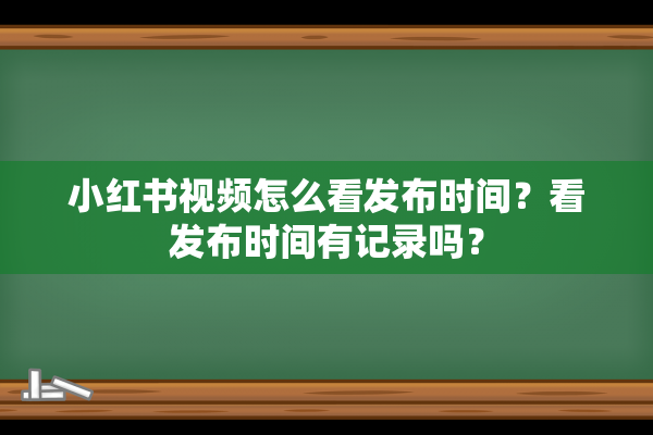 小红书视频怎么看发布时间？看发布时间有记录吗？