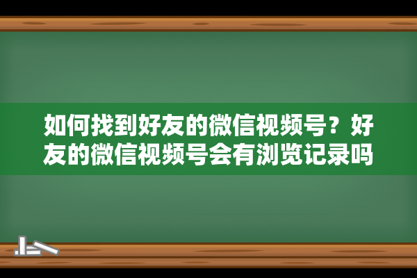 如何找到好友的微信视频号？好友的微信视频号会有浏览记录吗？