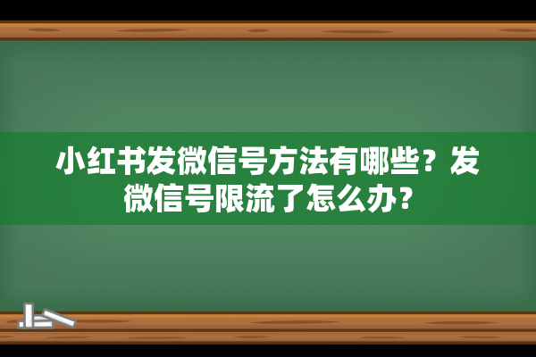 小红书发微信号方法有哪些？发微信号限流了怎么办？