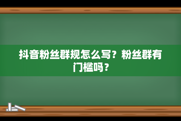 抖音粉丝群规怎么写？粉丝群有门槛吗？