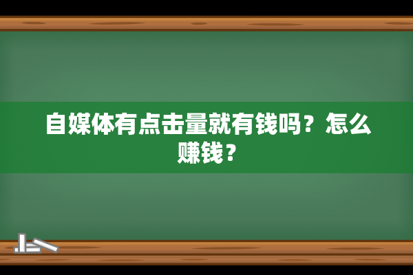 自媒体有点击量就有钱吗？怎么赚钱？