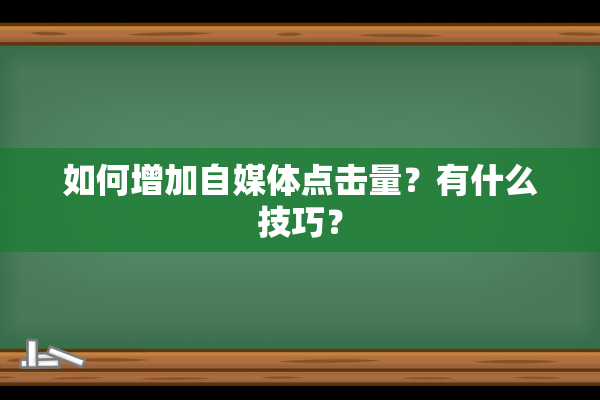 如何增加自媒体点击量？有什么技巧？