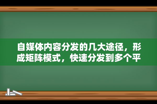 自媒体内容分发的几大途径，形成矩阵模式，快速分发到多个平台