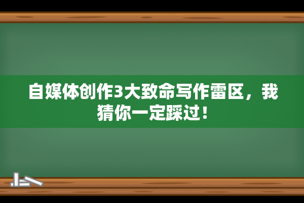 自媒体创作3大致命写作雷区，我猜你一定踩过！