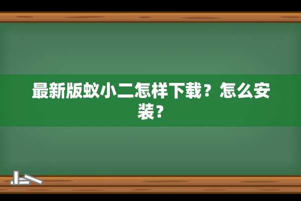 最新版蚁小二怎样下载？怎么安装？