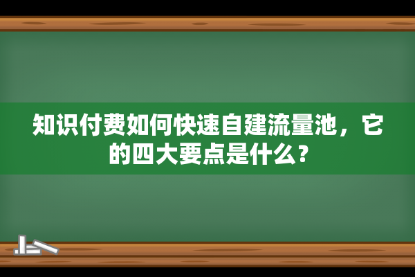 知识付费如何快速自建流量池，它的四大要点是什么？