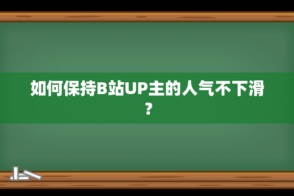 如何保持B站UP主的人气不下滑？