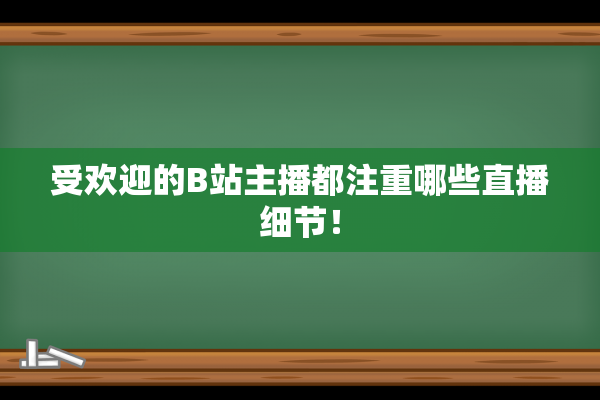 受欢迎的B站主播都注重哪些直播细节！