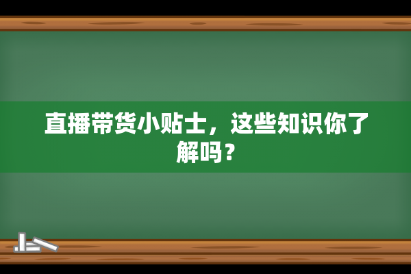 直播带货小贴士，这些知识你了解吗？