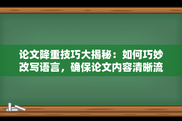 论文降重技巧大揭秘：如何巧妙改写语言，确保论文内容清晰流畅？