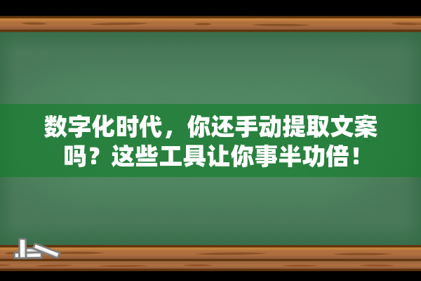 数字化时代，你还手动提取文案吗？这些工具让你事半功倍！