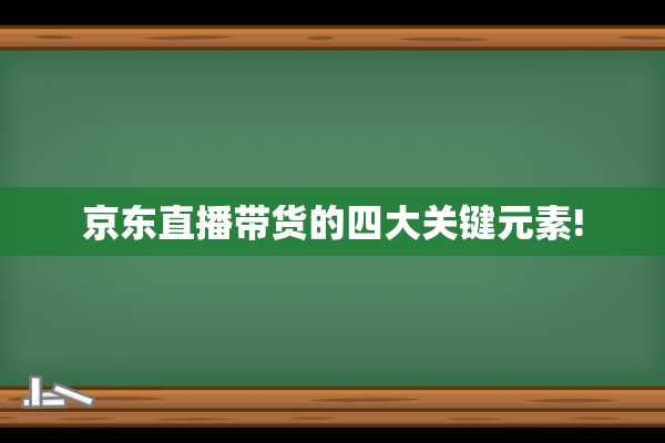 京东直播带货的四大关键元素!