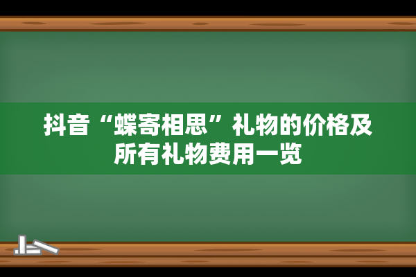 抖音“蝶寄相思”礼物的价格及所有礼物费用一览