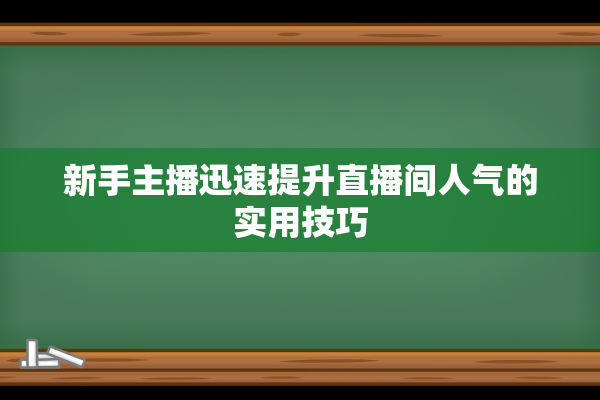 新手主播迅速提升直播间人气的实用技巧