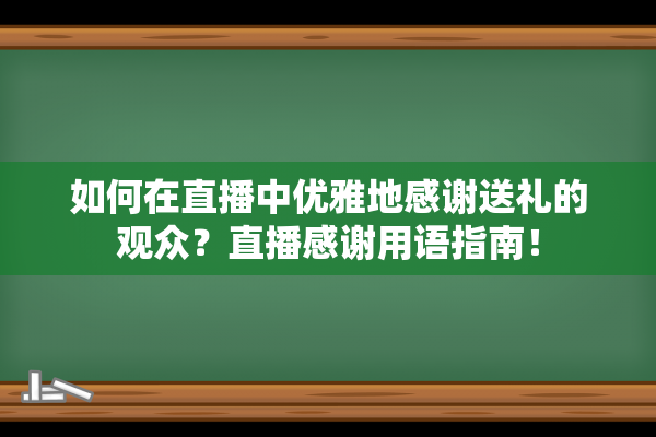 如何在直播中优雅地感谢送礼的观众？直播感谢用语指南！