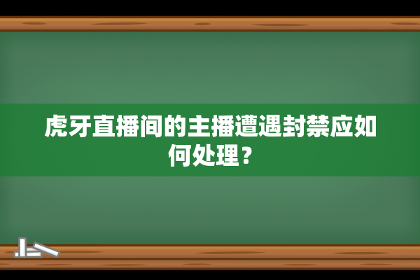 虎牙直播间的主播遭遇封禁应如何处理？