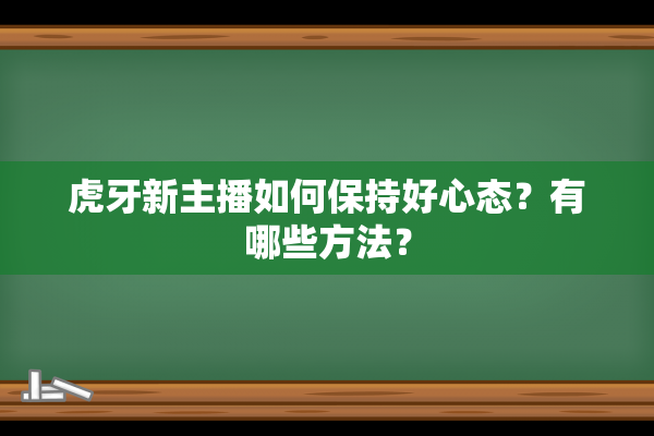 虎牙新主播如何保持好心态？有哪些方法？