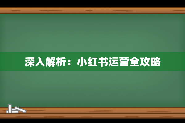 深入解析：小红书运营全攻略