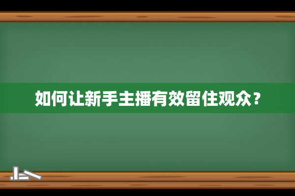 如何让新手主播有效留住观众？