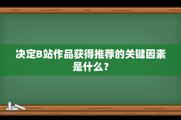 决定B站作品获得推荐的关键因素是什么？