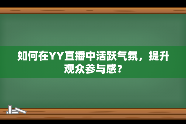 如何在YY直播中活跃气氛，提升观众参与感？