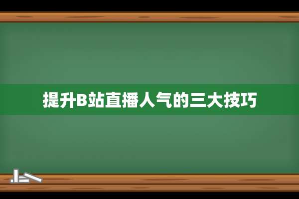 提升B站直播人气的三大技巧