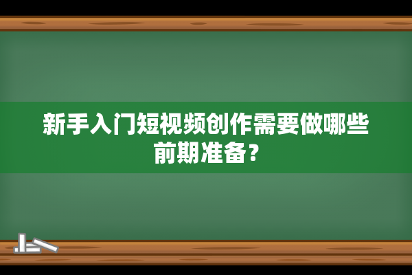 新手入门短视频创作需要做哪些前期准备？