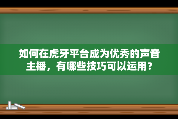 如何在虎牙平台成为优秀的声音主播，有哪些技巧可以运用？