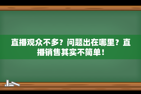 直播观众不多？问题出在哪里？直播销售其实不简单！