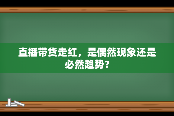 直播带货走红，是偶然现象还是必然趋势？