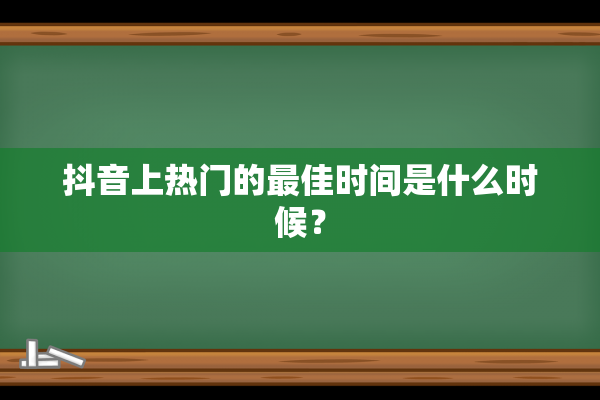 抖音上热门的最佳时间是什么时候？