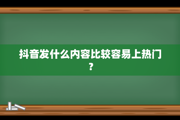 抖音发什么内容比较容易上热门？