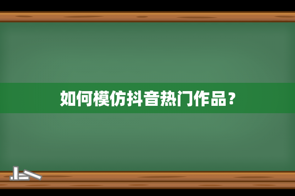 如何模仿抖音热门作品？