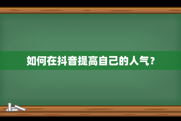 如何在抖音提高自己的人气？