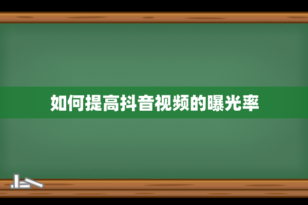 如何提高抖音视频的曝光率