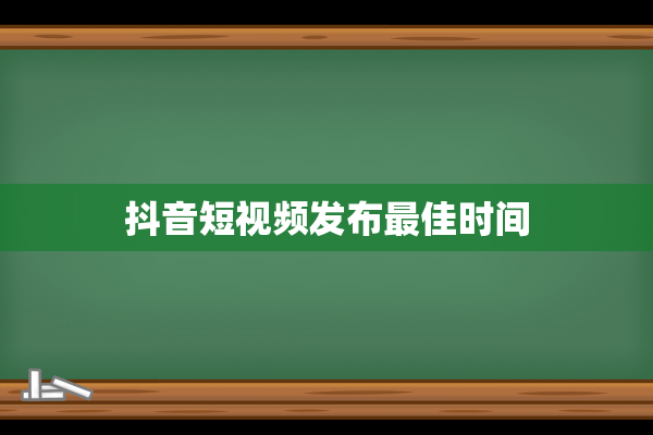 抖音短视频发布最佳时间