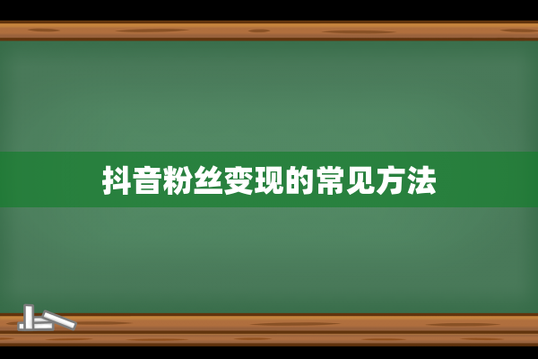 抖音粉丝变现的常见方法