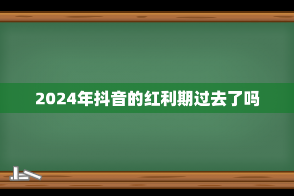 2024年抖音的红利期过去了吗