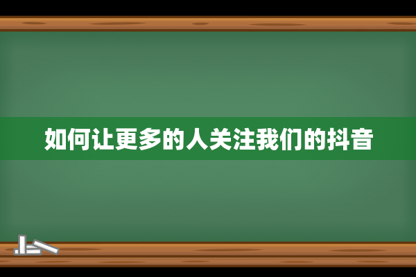 如何让更多的人关注我们的抖音