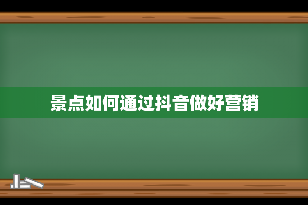 景点如何通过抖音做好营销