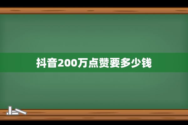 抖音200万点赞要多少钱