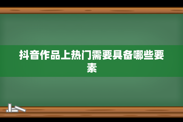 抖音作品上热门需要具备哪些要素