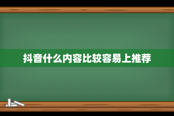 抖音什么内容比较容易上推荐