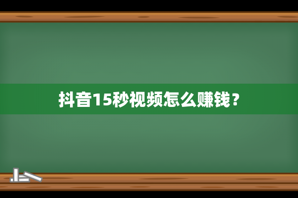 抖音15秒视频怎么赚钱？