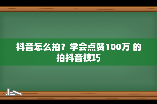 抖音怎么拍？学会点赞100万 的拍抖音技巧